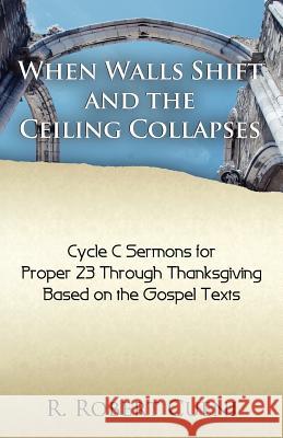 When Walls Shift and the Ceiling Collapses: Gospel Sermons for Proper 23 Through Thanksgiving, Cycle C R. Robert Cueni 9780788026775