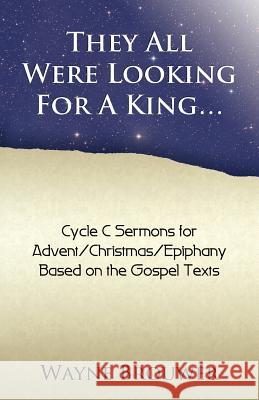 They All Were Looking for a King: Advent/Christmas/Epiphany, Cycle C Wayne Brouwer 9780788026812 CSS Publishing Company