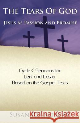 The Tears of God: Jesus as Passion and Promise: Lent/Easter, Cycle C Susan R. Andrews 9780788026836