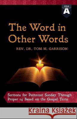 The Word in Other Words: Cycle a Sermons for Pentecost Sunday Through Proper 14 Based on the Gospel Texts Tom Garrison 9780788027673 CSS Publishing Company