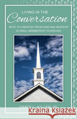 Living in the Conversation: Keys to Creative Preaching and Worship in Small Membership Churches James L. Killen 9780788027734 CSS Publishing Company