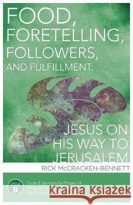 Food, Foretelling, Followers, and Fulfillment: Jesus on His Way to Jerusalem: Cycle B Sermons for Proper 14 Through Proper 22 Based on the Gospel Text Rick McCracken-Bennett 9780788027833
