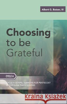 Choosing To Be Grateful: Gospel Sermons For Pentecost (Last Third): Cycle A Butzer, III Albert G. 9780788028694