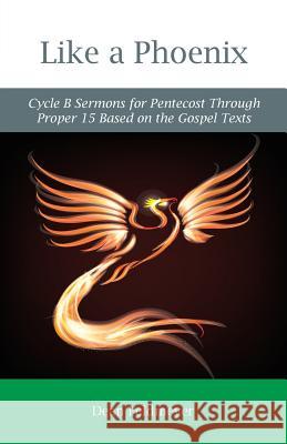 Like a Phoenix: Cycle B Sermons for Pentecost Through Proper 15 Based on the Gospel Texts Dean Feldmeyer 9780788028991