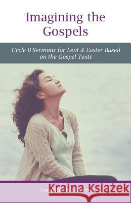 Imagining the Gospels: Cycle B Sermons for Lent & Easter Based on the Gospel Texts Timothy W. Ayers 9780788029103 CSS Publishing Company