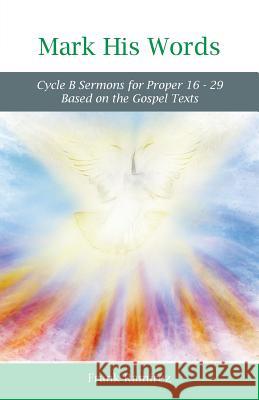 Mark His Word: Cycle B Sermons for Proper 16 - 29 Based on the Gospel text Ramirez, Frank 9780788029127 CSS Publishing Company