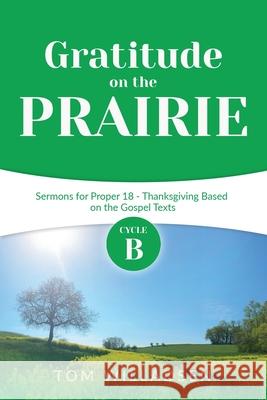 Gratitude on the Prairie: Cycle B Sermons for Proper 18 - Thanksgiving Based on the Gospel Texts Thomas Willadsen 9780788029998 CSS Publishing Company