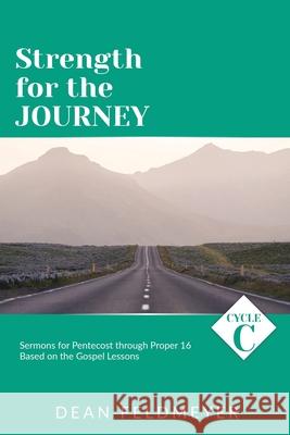 Strength for the Journey: Cycle C Sermons for Pentecost through Proper 16 Based on the Gospel Lessons Dean Feldmeyer 9780788030260 CSS Publishing Company
