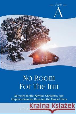 No Room For The Inn: Cycle A Sermons for Advent, Christmas and Epiphany Based on the Gospel Texts Frank Ramirez 9780788030482 CSS Publishing Company