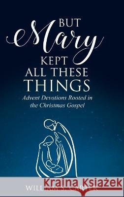 But Mary Kept All These Things William S. Carter 9780788031007 CSS Publishing Company