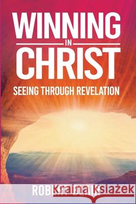 Winning in Christ: Seeing Through Revelation Robert Blair 9780788041068