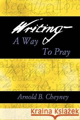 Writing a Way to Pray Arnold B. Cheyney 9780788099366 Academic Renewal Press
