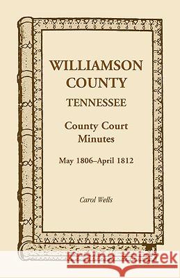 Williamson County, Tennessee, County Court Minutes, May 1806 - April 1812 Carol Wells 9780788400728