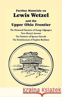 Further Materials on Lewis Wetzel and the Upper Ohio Frontier: The Historical Narrative of George Edgington, Peter Henry's Account, the Narrative of S Lobdell, Jared C. 9780788400735 Heritage Books