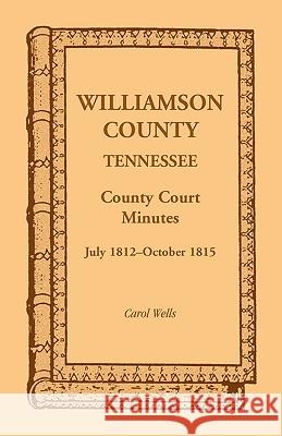 Williamson County, Tennessee County Court Minutes, July 1812-October 1815 Carol Wells 9780788401121