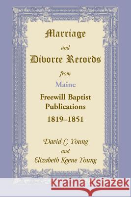 Marriage and Divorce Records from Maine Freewill Baptist Publications, 1819-1851 David C Young, Elizabeth K Young 9780788401367