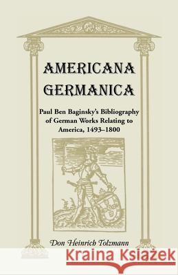 Americana Germanica: Paul Ben Baginsky's Bibliography of German Works Relating to America, 1493-1800 Don Heinrich Tolzmann 9780788401510 Heritage Books