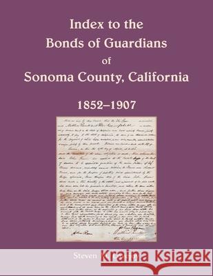 Index to the Bonds of Guardians of Sonoma County, California 1852-1907 Steven Lovejoy 9780788401886 Heritage Books