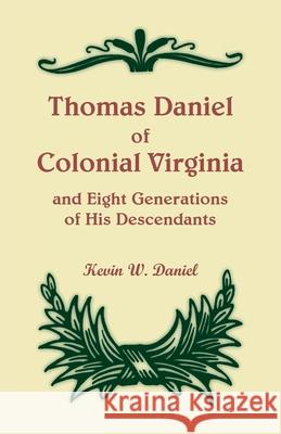 Thomas Daniel of Colonial Virginia and Eight Generations of His Descendants Kevin W Daniel 9780788402357