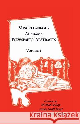 Miscellaneous Alabama Newspaper Abstracts, Volume 1 Michael Kelsey, Nancy Graff Floyd, Ginny Guinn Parsons 9780788402388