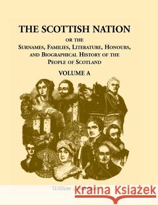 The Scottish Nation: Or the Surnames, Families, Literature, Honours, and Biographical History of the People of Scotland, Volume a Anderson, William 9780788402456 Heritage Books
