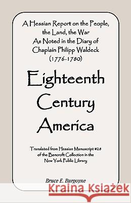 Eighteenth Century America: A Hessian Report On the People, the Land, the War) As Noted in the Diary of Chaplain Philipp Waldeck (1776-1780) Burgoyne, Bruce E. 9780788402524 Heritage Books