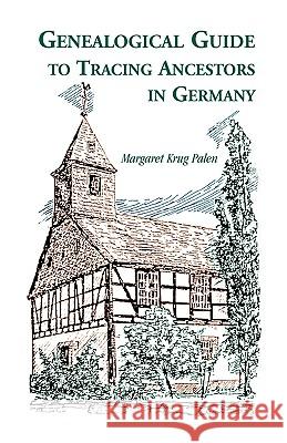 Genealogical Guide to Tracing Ancestors in Germany Margaret Krug Palen 9780788402807