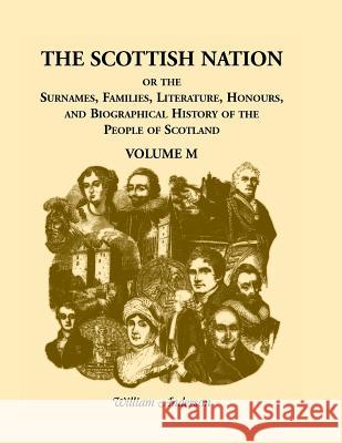 The Scottish Nation; Or the Surnames, Families, Literature, Honours, and Biographical History of the People of Scotland: Volume M Anderson, William 9780788403620