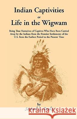 Indian Captivities, or Life in the Wigwam; Being True Narratives of Captives Who Have Been Carried Away by the Indians from the Frontier Settlements O Samuel G. Drake 9780788403668
