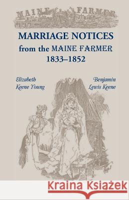 Marriage Notices from the Maine Farmer 1833 - 1852 Elizabeth Keene Young Benjamin Lewis Keene 9780788403736