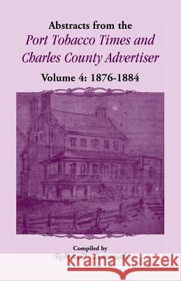 Abstracts from the Port Tobacco Times and Charles County Advertiser, Volume 4 Roberta J Wearmouth 9780788403989 Heritage Books