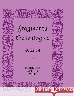 Fragmenta Genealogica: Volume 4 Crisp, Frederick Arthur 9780788404931