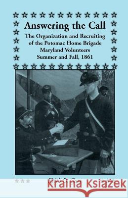 Answering the Call: The Organization and Recruiting of the Potomac Home Brigade, Maryland Volunteers, Summer and Fall, 1861 Gary, Keith O. 9780788405211 Heritage Books Inc