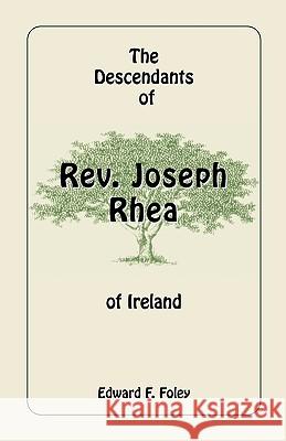 The Descendants of REV. Joseph Rhea of Ireland Edward F. Foley 9780788405266 Heritage Books