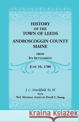 History of the Town of Leeds, Androscoggin County, Maine, from Its Settlement, June 10, 1780 J. C. Stinchfield David C. Young 9780788405419 Heritage Books