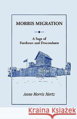 Morris Migration: A Saga of Forebears and Descendants Mertz, Anne Morris 9780788405501