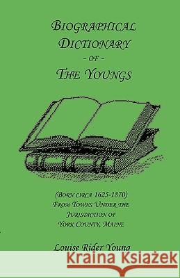 Biographical Dictionary of The Youngs (Born circa 1625-1870) From Towns Under the Jurisdiction of York County, Maine Louise Ryder Young 9780788405655