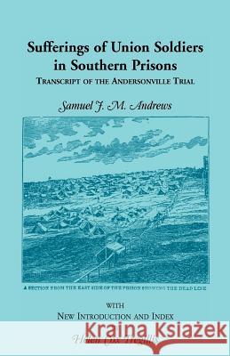 Sufferings of Union Soldiers in Southern Prisons: Transcript of Andersonville Trial Andrews, Samuel J. M. 9780788405730 Heritage Books