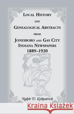 Local History and Genealogical Abstracts from Jonesboro and Gas City, Indiana, Newspapers, 1889-1920 Ralph D. Kirkpatrick 9780788405747 Heritage Books