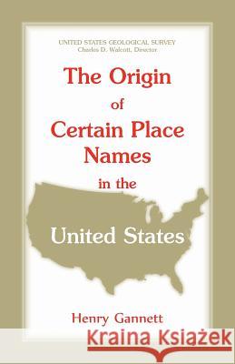 The Origin of Certain Place Names in the United States Henry Gannett 9780788405792