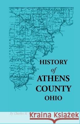 History of Athens County, Ohio, and Incidentally of the Ohio Land Company and the First Settlement of the State at Marietta, with Personal and Biograp Charles M. Walker   9780788405822 Heritage Books Inc