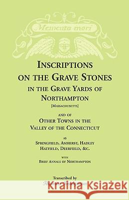 Inscriptions on the Grave Stones in the Grave Yards of Northampton and of Other Towns in the Valley of the Connecticut, as Springfield, Amherst, Hadle Bridgman, Thomas 9780788405907 Heritage Books