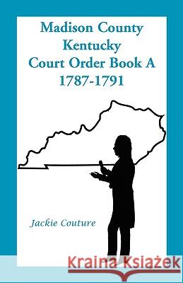 Madison County, Kentucky, Court Order Book A, 1787-1791 Jackie Couture 9780788405945 Heritage Books