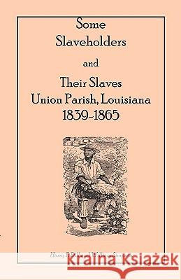 Some Slaveholders and Their Slaves, Union Parish, Louisiana, 1839-1865 Harry F. Dill William Simpson 9780788406171 Heritage Books