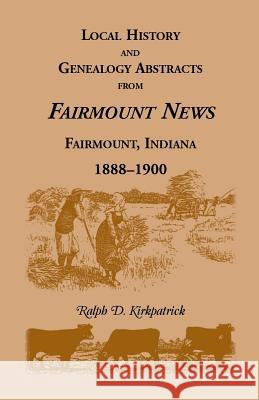 Local History and Genealogy Abstracts from Fairmount News, Fairmount, Indiana, 1888-1900 Ralph D. Kirkpatrick 9780788406539 Heritage Books