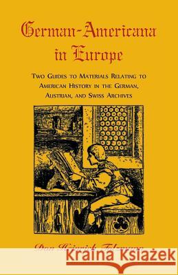 German-Americana in Europe: Two Guides to Materials Relating to American History in the German, Austrian, and Swiss Archives Don H. Tolzmann 9780788406744 Heritage Books