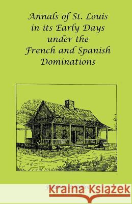 Annals of St. Louis in its Early Days under the French and Spanish Dominations Frederic L. Billon 9780788406904