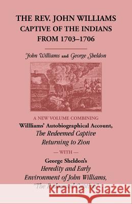 The Rev. John Williams, Captive of the Indians from 1703-1706: A New Volume Combining Willliams' Autobiographica Account, The Redeemed Captive Returni Williams, John 9780788406973 Heritage Books