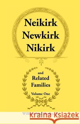 Neikirk, Newkirk, Nikirk and Related Families, Volume 1 Being an Account of the Descendants of: Matheuse Cornelissen Van Nieuwkercke Born c.1600 in Ho Hurley, William Neal, Jr. 9780788407734