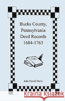 Bucks County, Pennsylvania Deed Records, 1684-1763 John David Davis 9780788407796